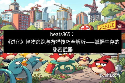 beats365：《进化》怪物逃跑与狩猎技巧全解析——掌握生存的秘密武器